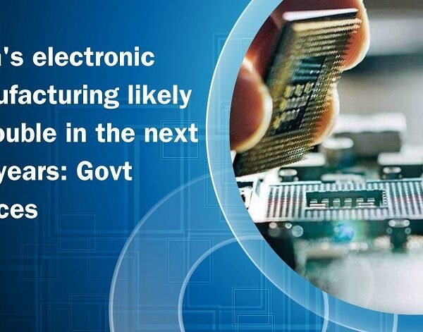 India’s electronic manufacturing likely to double in the next five years: Govt sources