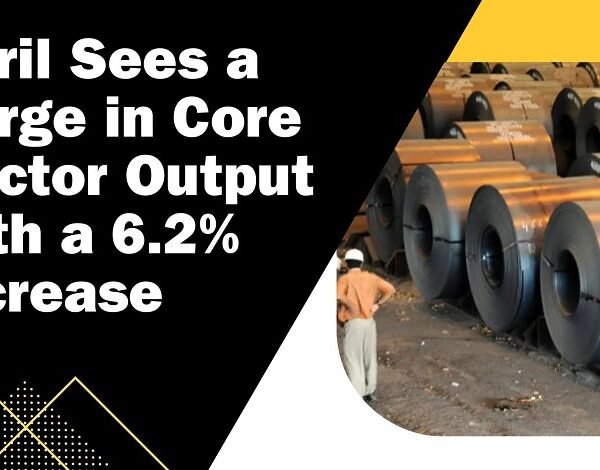 April Sees a Surge in Core Sector Output with a 6.2% Increase