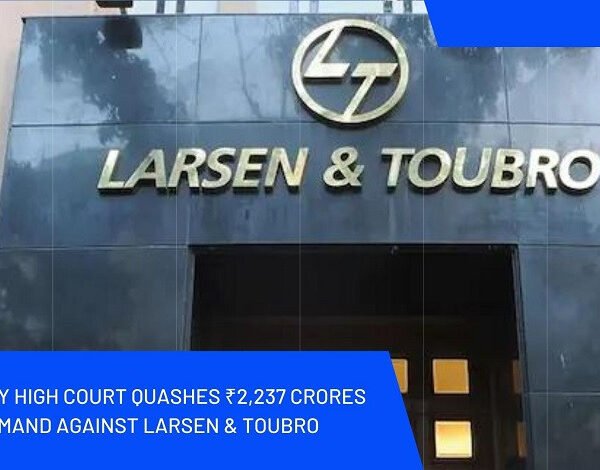 Bombay High Court quashes ₹2,237 crores GST demand against Larsen & Toubro
