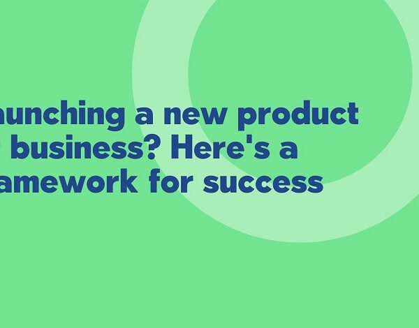 Launching a new product or business? Here’s a framework for success